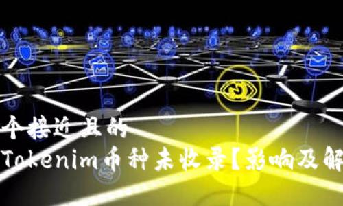 思考一个接近且的
什么是Tokenim币种未收录？影响及解决方案