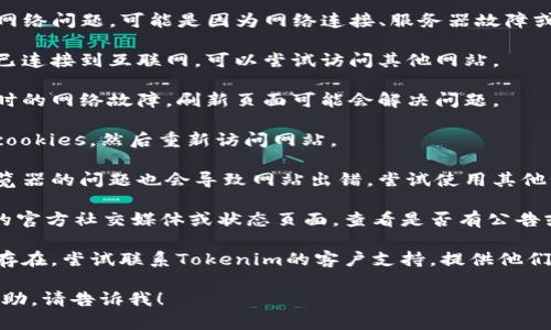看起来您遇到了与“tokenim”相关的网络问题，可能是因为网络连接、服务器故障或其他技术问题。建议您尝试以下步骤：

1. **检查网络连接**：确保您的设备已连接到互联网，可以尝试访问其他网站。

2. **刷新页面**：有时可能是因为临时的网络故障，刷新页面可能会解决问题。

3. **清除缓存**：清除浏览器缓存和cookies，然后重新访问网站。

4. **尝试不同的浏览器**：有时候浏览器的问题也会导致网站出错，尝试使用其他浏览器（如Chrome、Firefox等）。

5. **检查服务状态**：访问Tokenim的官方社交媒体或状态页面，查看是否有公告或维护信息。

6. **联系支持服务**：如果问题仍然存在，尝试联系Tokenim的客户支持，提供他们需要的信息以获得帮助。

如果您有其他具体问题或需要更多帮助，请告诉我！