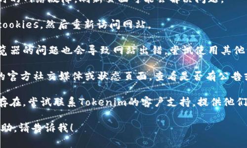 看起来您遇到了与“tokenim”相关的网络问题，可能是因为网络连接、服务器故障或其他技术问题。建议您尝试以下步骤：

1. **检查网络连接**：确保您的设备已连接到互联网，可以尝试访问其他网站。

2. **刷新页面**：有时可能是因为临时的网络故障，刷新页面可能会解决问题。

3. **清除缓存**：清除浏览器缓存和cookies，然后重新访问网站。

4. **尝试不同的浏览器**：有时候浏览器的问题也会导致网站出错，尝试使用其他浏览器（如Chrome、Firefox等）。

5. **检查服务状态**：访问Tokenim的官方社交媒体或状态页面，查看是否有公告或维护信息。

6. **联系支持服务**：如果问题仍然存在，尝试联系Tokenim的客户支持，提供他们需要的信息以获得帮助。

如果您有其他具体问题或需要更多帮助，请告诉我！
