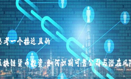 思考一个接近且的

区块链货币投资：如何识别可靠公司与潜在风险