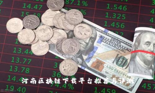 河南区块链下载平台推荐与评测