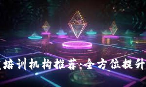 区块链技术开发培训机构推荐：全方位提升你的区块链技能