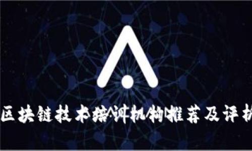 区块链技术培训机构推荐及评析