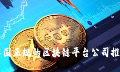 中国正规的区块链平台公司推荐