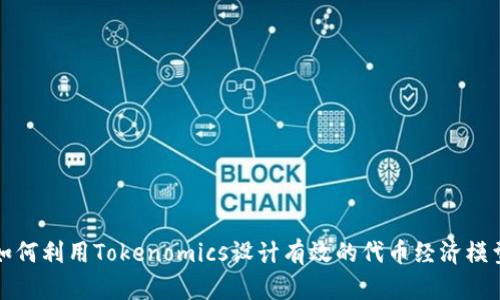 如何利用Tokenomics设计有效的代币经济模型