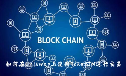 如何在Uniswap上使用TokenIM进行交易