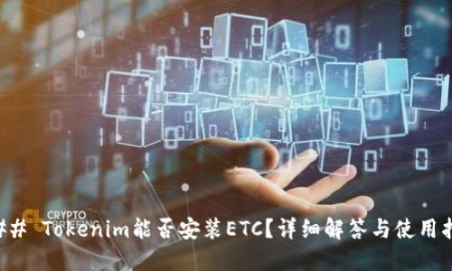 ### Tokenim能否安装ETC？详细解答与使用指南